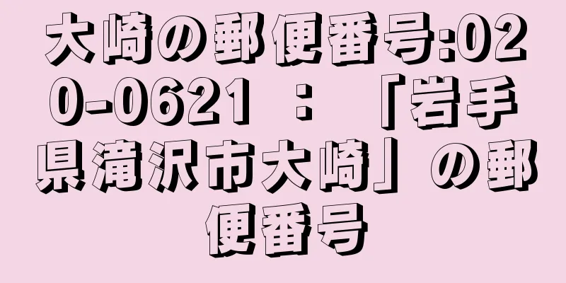 大崎の郵便番号:020-0621 ： 「岩手県滝沢市大崎」の郵便番号