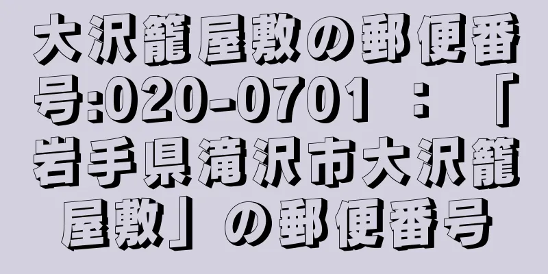 大沢籠屋敷の郵便番号:020-0701 ： 「岩手県滝沢市大沢籠屋敷」の郵便番号