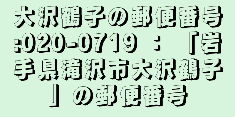 大沢鶴子の郵便番号:020-0719 ： 「岩手県滝沢市大沢鶴子」の郵便番号