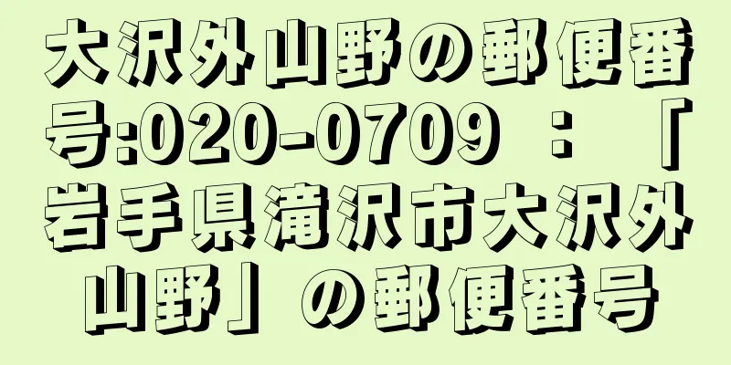 大沢外山野の郵便番号:020-0709 ： 「岩手県滝沢市大沢外山野」の郵便番号