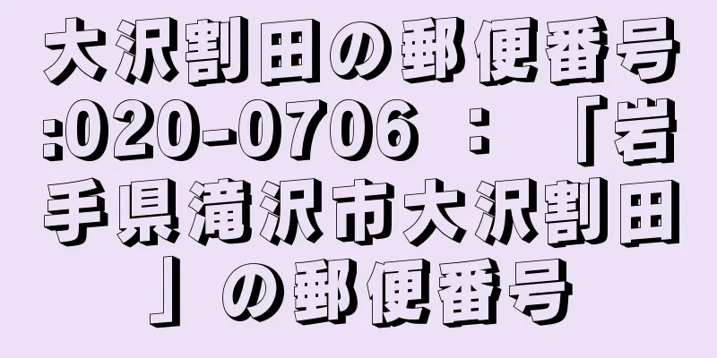 大沢割田の郵便番号:020-0706 ： 「岩手県滝沢市大沢割田」の郵便番号