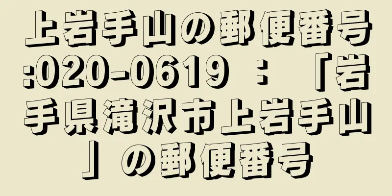 上岩手山の郵便番号:020-0619 ： 「岩手県滝沢市上岩手山」の郵便番号