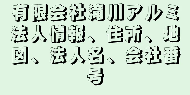 有限会社滝川アルミ法人情報、住所、地図、法人名、会社番号