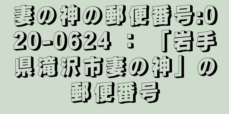 妻の神の郵便番号:020-0624 ： 「岩手県滝沢市妻の神」の郵便番号