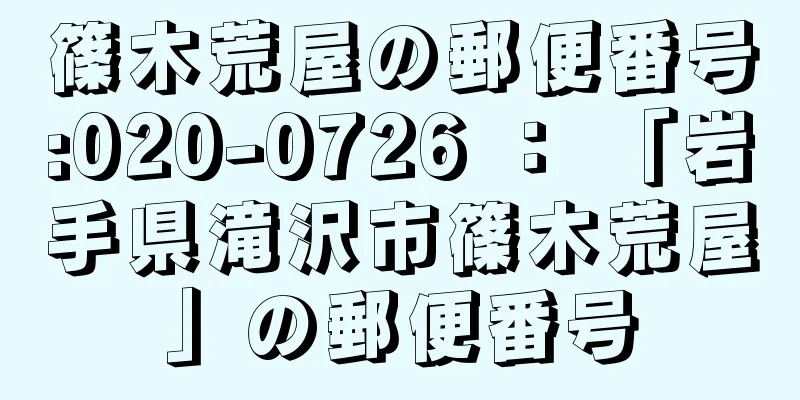 篠木荒屋の郵便番号:020-0726 ： 「岩手県滝沢市篠木荒屋」の郵便番号