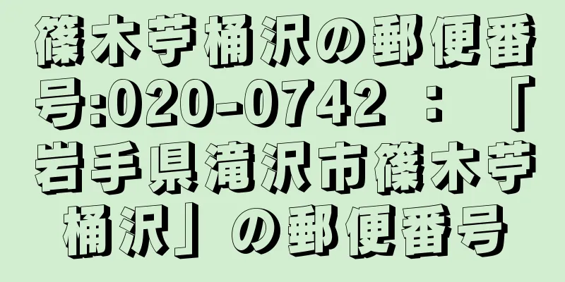 篠木苧桶沢の郵便番号:020-0742 ： 「岩手県滝沢市篠木苧桶沢」の郵便番号