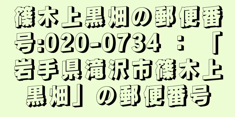 篠木上黒畑の郵便番号:020-0734 ： 「岩手県滝沢市篠木上黒畑」の郵便番号