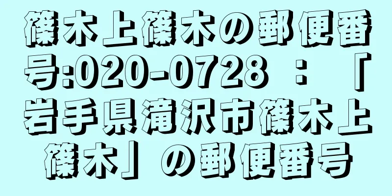 篠木上篠木の郵便番号:020-0728 ： 「岩手県滝沢市篠木上篠木」の郵便番号