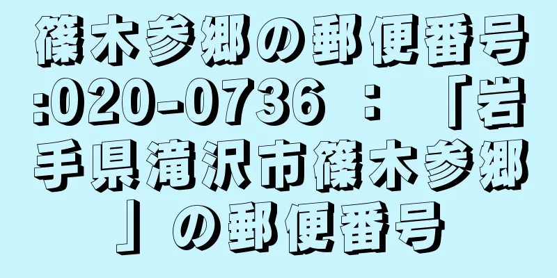 篠木参郷の郵便番号:020-0736 ： 「岩手県滝沢市篠木参郷」の郵便番号