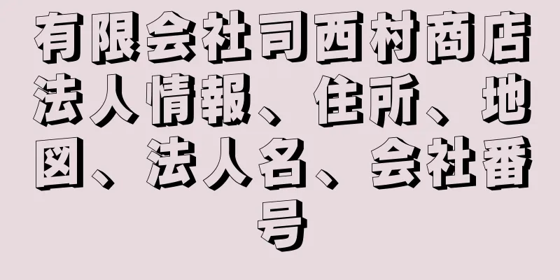 有限会社司西村商店法人情報、住所、地図、法人名、会社番号