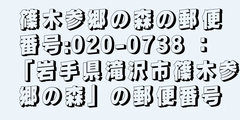 篠木参郷の森の郵便番号:020-0738 ： 「岩手県滝沢市篠木参郷の森」の郵便番号