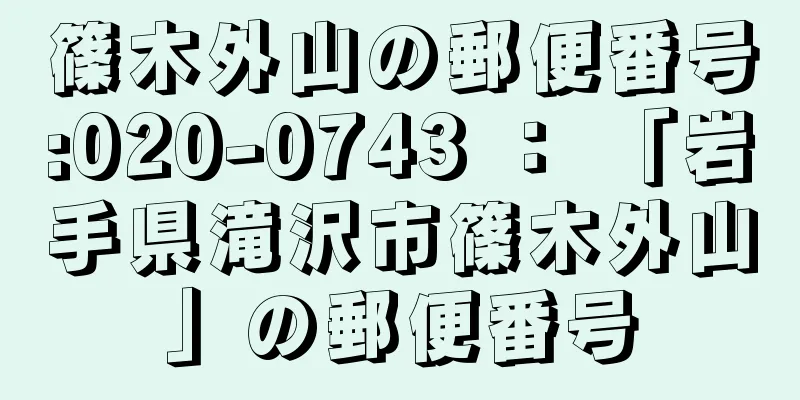 篠木外山の郵便番号:020-0743 ： 「岩手県滝沢市篠木外山」の郵便番号