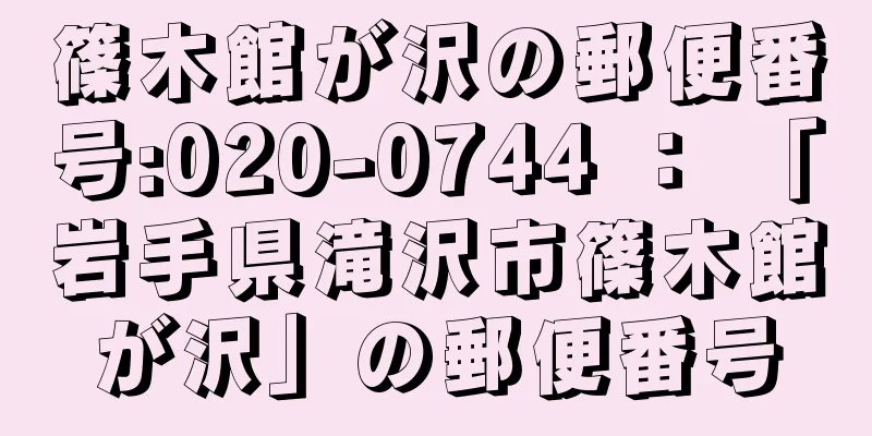 篠木館が沢の郵便番号:020-0744 ： 「岩手県滝沢市篠木館が沢」の郵便番号