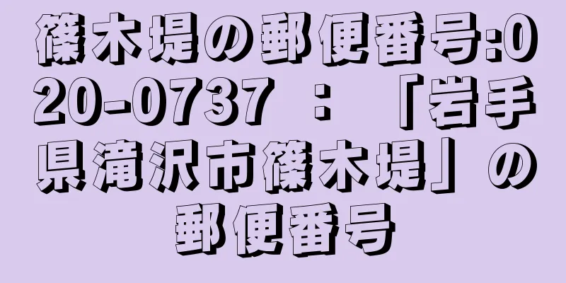 篠木堤の郵便番号:020-0737 ： 「岩手県滝沢市篠木堤」の郵便番号