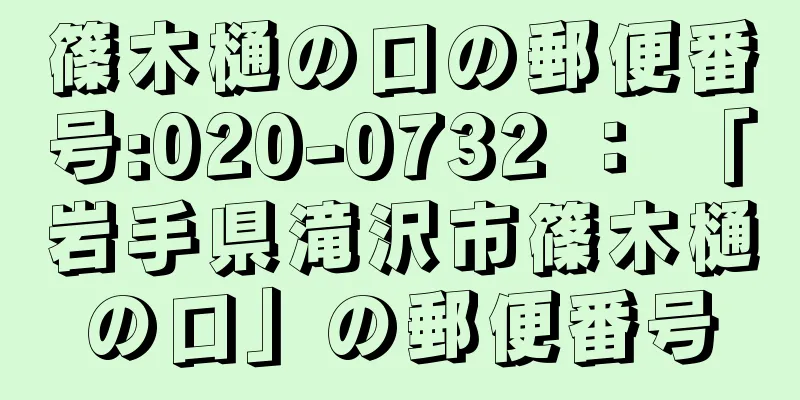 篠木樋の口の郵便番号:020-0732 ： 「岩手県滝沢市篠木樋の口」の郵便番号