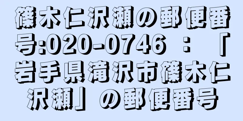 篠木仁沢瀬の郵便番号:020-0746 ： 「岩手県滝沢市篠木仁沢瀬」の郵便番号