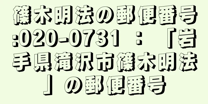 篠木明法の郵便番号:020-0731 ： 「岩手県滝沢市篠木明法」の郵便番号