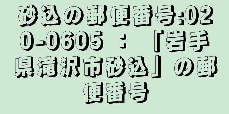 砂込の郵便番号:020-0605 ： 「岩手県滝沢市砂込」の郵便番号