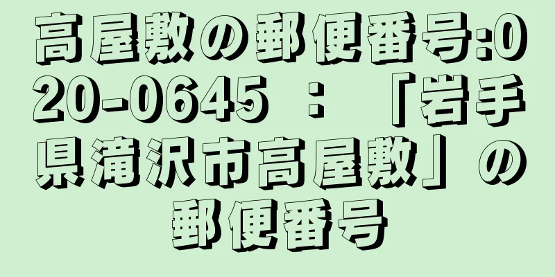 高屋敷の郵便番号:020-0645 ： 「岩手県滝沢市高屋敷」の郵便番号