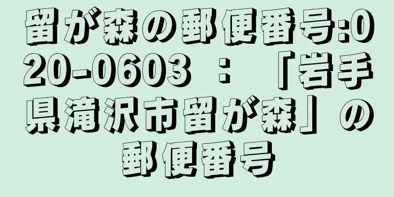 留が森の郵便番号:020-0603 ： 「岩手県滝沢市留が森」の郵便番号