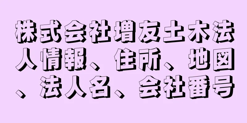 株式会社増友土木法人情報、住所、地図、法人名、会社番号