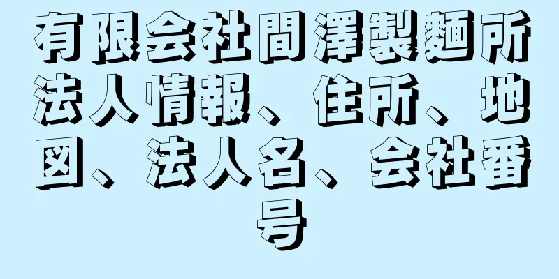 有限会社間澤製麵所法人情報、住所、地図、法人名、会社番号