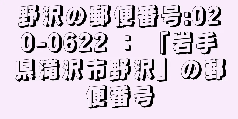 野沢の郵便番号:020-0622 ： 「岩手県滝沢市野沢」の郵便番号