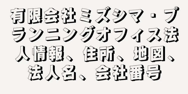 有限会社ミズシマ・プランニングオフィス法人情報、住所、地図、法人名、会社番号