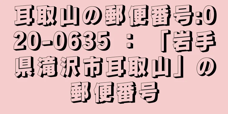 耳取山の郵便番号:020-0635 ： 「岩手県滝沢市耳取山」の郵便番号