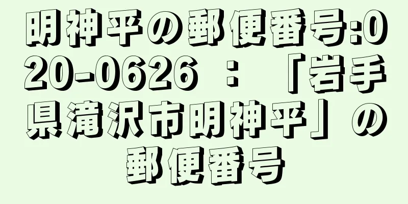 明神平の郵便番号:020-0626 ： 「岩手県滝沢市明神平」の郵便番号