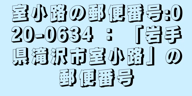 室小路の郵便番号:020-0634 ： 「岩手県滝沢市室小路」の郵便番号