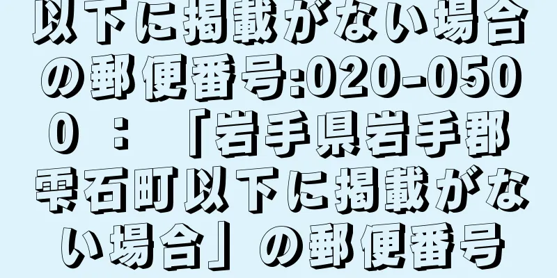 以下に掲載がない場合の郵便番号:020-0500 ： 「岩手県岩手郡雫石町以下に掲載がない場合」の郵便番号