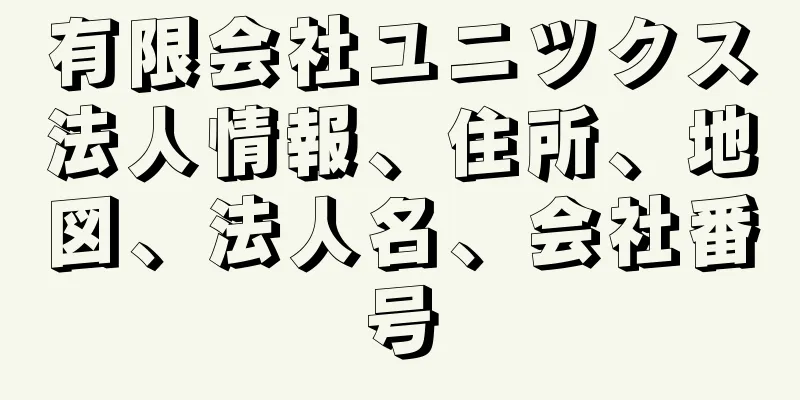 有限会社ユニツクス法人情報、住所、地図、法人名、会社番号