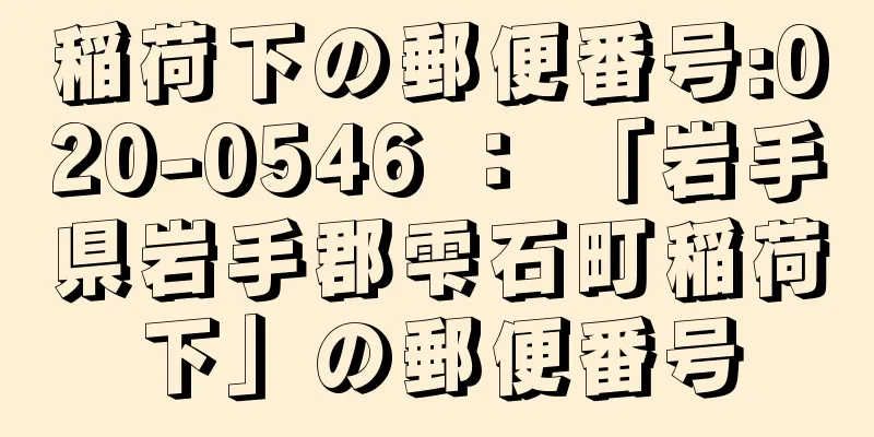 稲荷下の郵便番号:020-0546 ： 「岩手県岩手郡雫石町稲荷下」の郵便番号