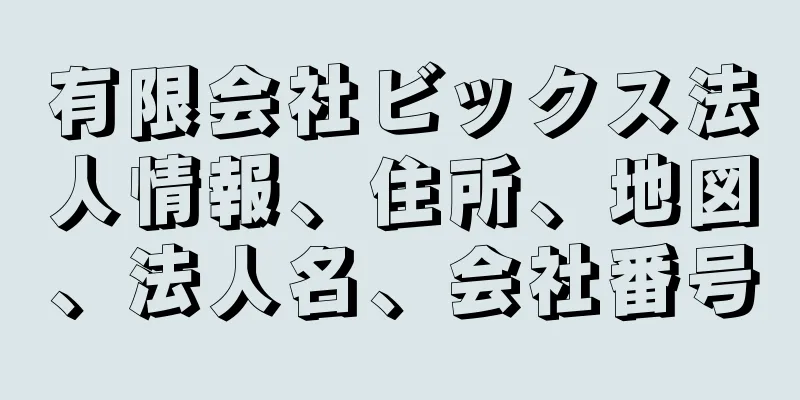 有限会社ビックス法人情報、住所、地図、法人名、会社番号