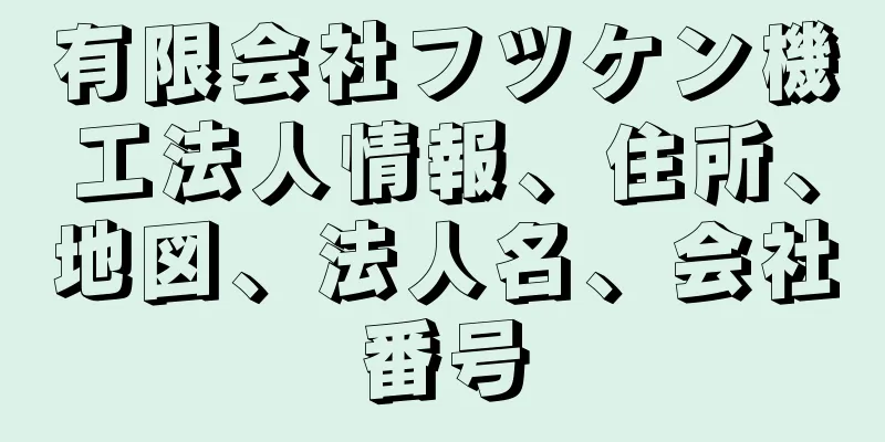 有限会社フツケン機工法人情報、住所、地図、法人名、会社番号