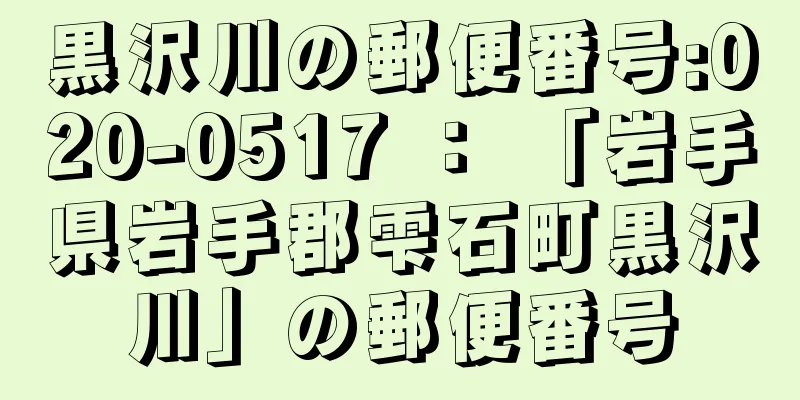 黒沢川の郵便番号:020-0517 ： 「岩手県岩手郡雫石町黒沢川」の郵便番号