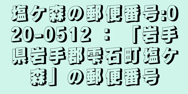 塩ケ森の郵便番号:020-0512 ： 「岩手県岩手郡雫石町塩ケ森」の郵便番号