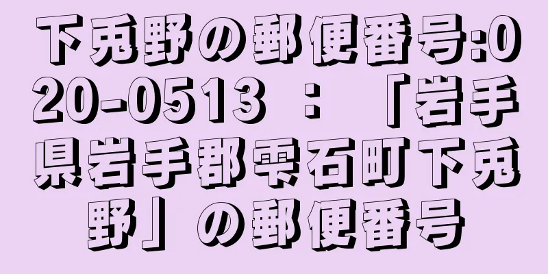 下兎野の郵便番号:020-0513 ： 「岩手県岩手郡雫石町下兎野」の郵便番号