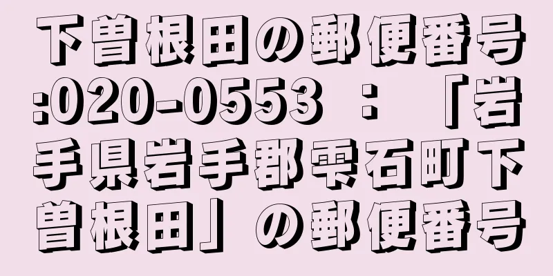 下曽根田の郵便番号:020-0553 ： 「岩手県岩手郡雫石町下曽根田」の郵便番号