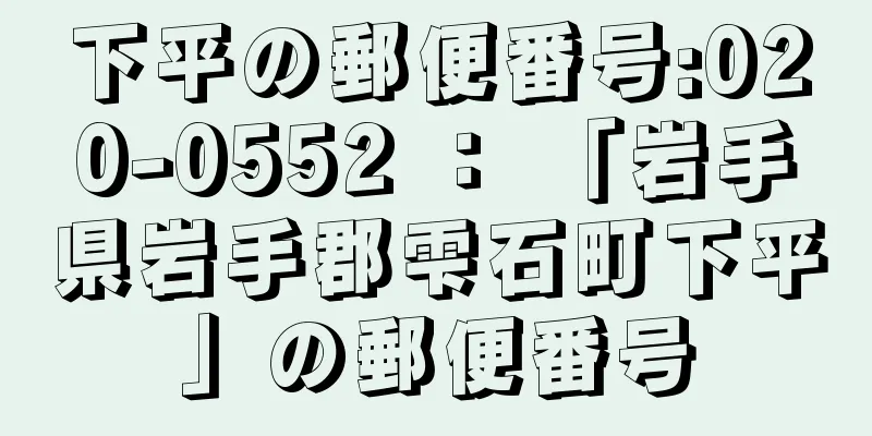 下平の郵便番号:020-0552 ： 「岩手県岩手郡雫石町下平」の郵便番号