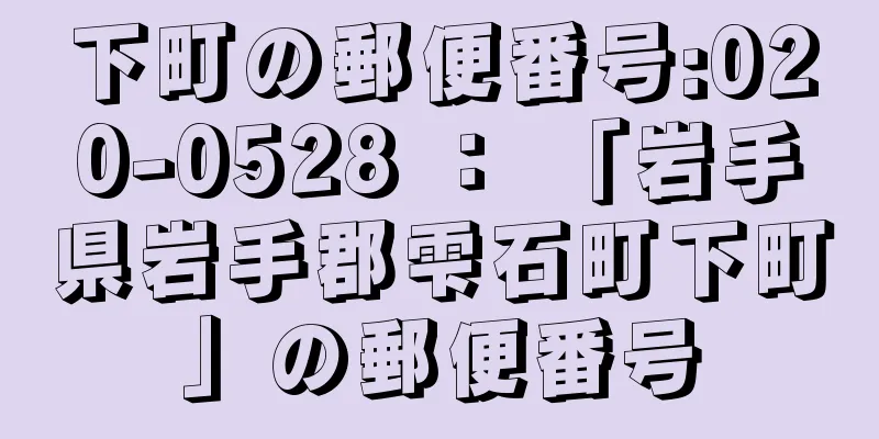 下町の郵便番号:020-0528 ： 「岩手県岩手郡雫石町下町」の郵便番号