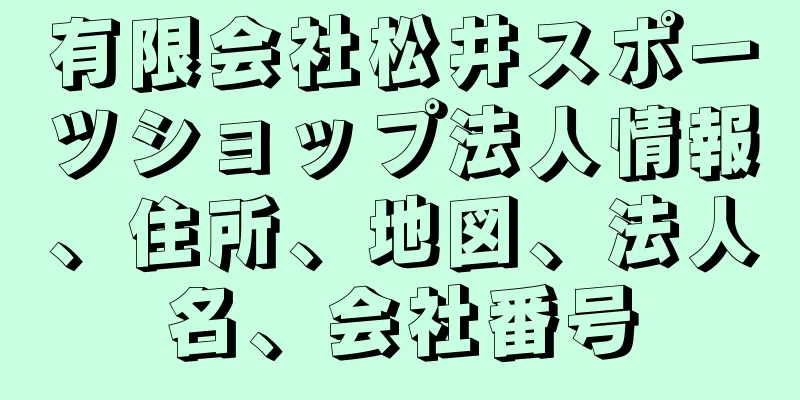 有限会社松井スポーツショップ法人情報、住所、地図、法人名、会社番号