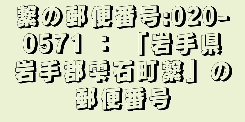 繋の郵便番号:020-0571 ： 「岩手県岩手郡雫石町繋」の郵便番号