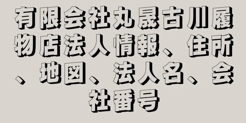 有限会社丸晟古川履物店法人情報、住所、地図、法人名、会社番号