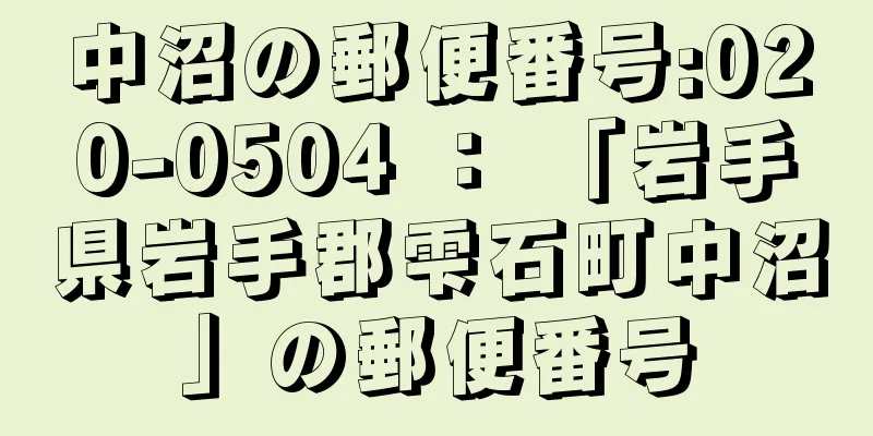 中沼の郵便番号:020-0504 ： 「岩手県岩手郡雫石町中沼」の郵便番号