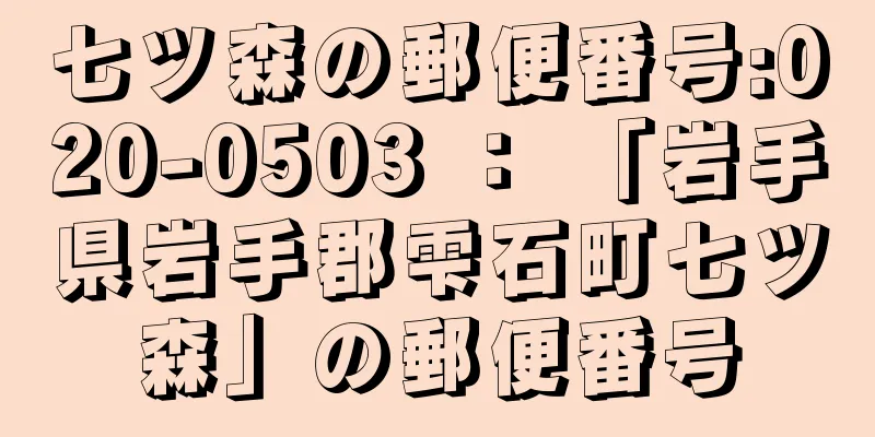 七ツ森の郵便番号:020-0503 ： 「岩手県岩手郡雫石町七ツ森」の郵便番号