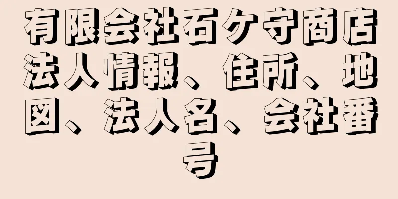 有限会社石ケ守商店法人情報、住所、地図、法人名、会社番号