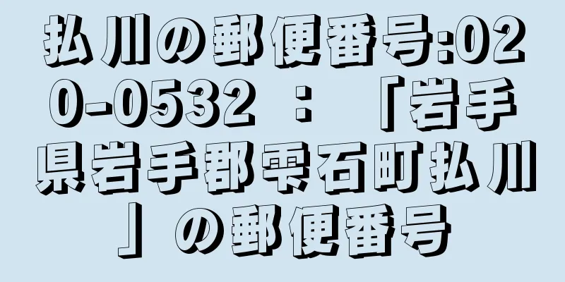 払川の郵便番号:020-0532 ： 「岩手県岩手郡雫石町払川」の郵便番号