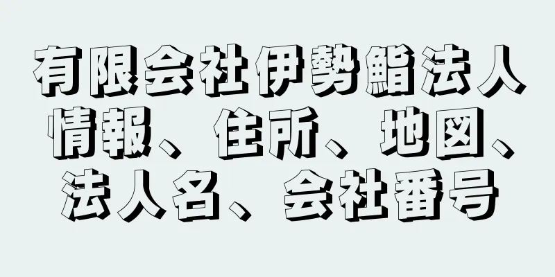 有限会社伊勢鮨法人情報、住所、地図、法人名、会社番号